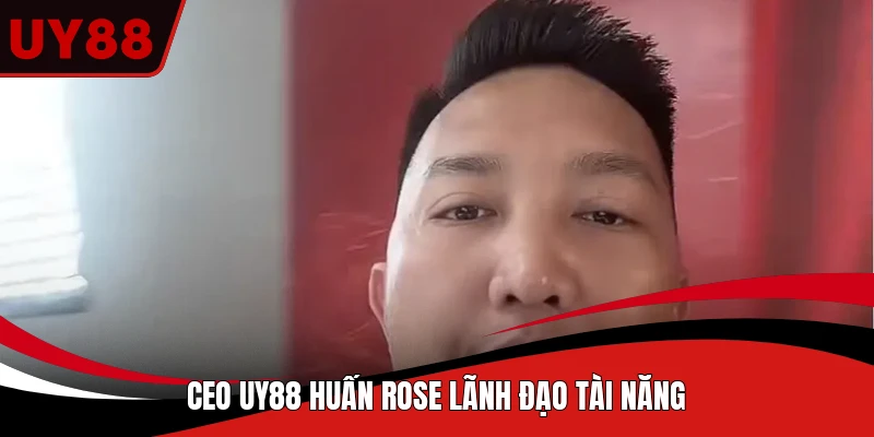 CEO UY88 Huấn Rose lãnh đạo tài năng