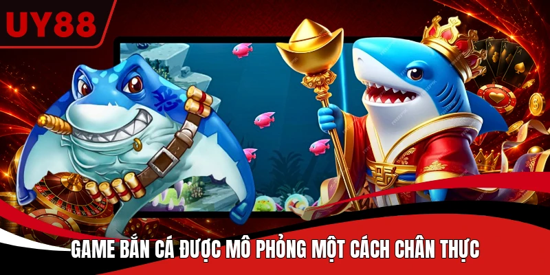 Game bắn cá được mô phỏng một cách chân thực