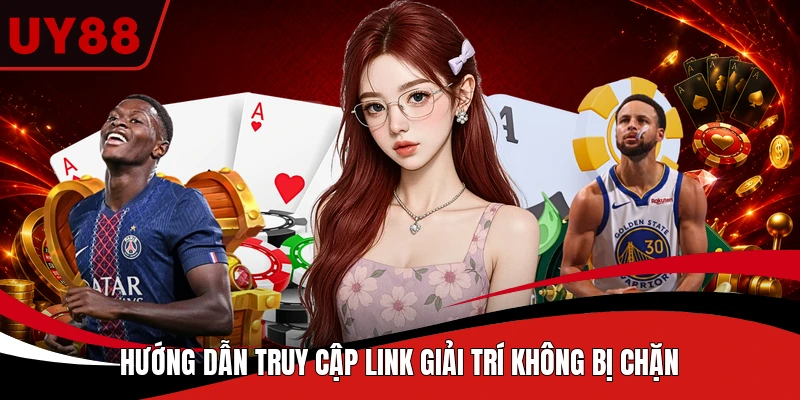 Hướng dẫn truy cập link giải trí không bị chặn