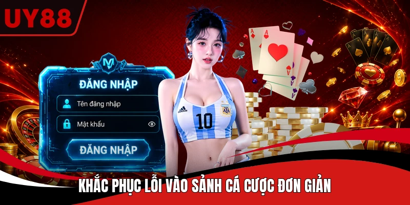 Khắc phục lỗi vào sảnh cá cược đơn giản