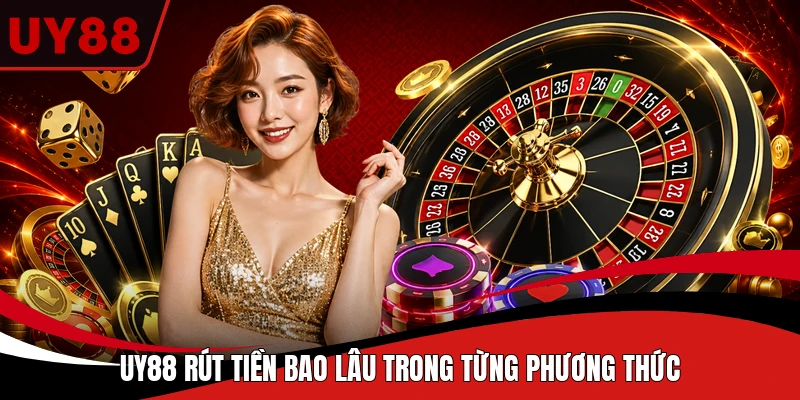 UY88 rút tiền bao lâu trong từng phương thức